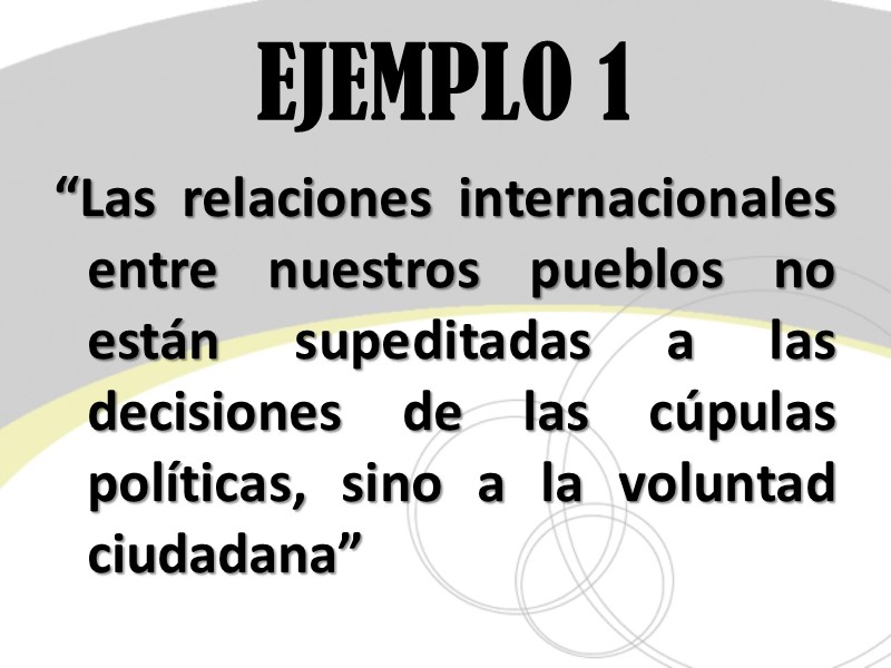 EJEMPLO 1 “Las relaciones internacionales entre nuestros pueblos no están supeditadas a las decisiones